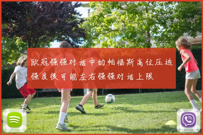 欧冠强强对话中的帕福斯高位压迫强度很可能左右强强对话上限