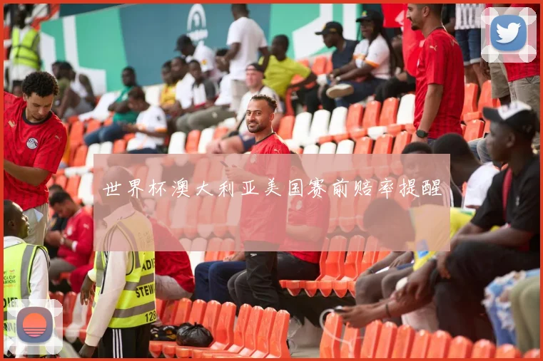 世界杯澳大利亚美国赛前赔率提醒