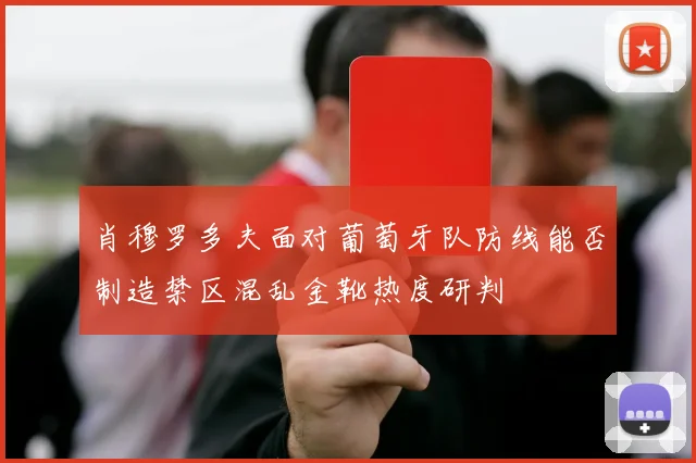 肖穆罗多夫面对葡萄牙队防线能否制造禁区混乱金靴热度研判